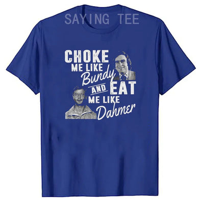 Choke Me Like Bundy Eat Me Like Dahmer Ted Bundy Jeffrey Dahmer Serial Killer Halloween Costume Horror T-Shirt Gifts Graphic Tee